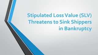 Stipulated LossValue (SLV)
Threatens to Sink Shippers
in Bankruptcy
 