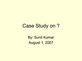 Case Study on ?

  By: Sunil Kumar
  August 1, 2007
 