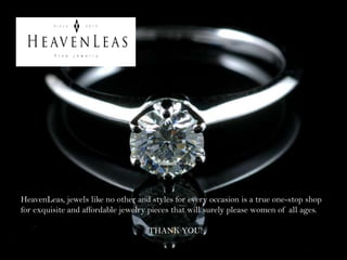 HeavenLeas, jewels like no other and styles for every occasion is a true one-stop shop
for exquisite and affordable jewelry pieces that will surely please women of all ages.
THANK YOU!
 