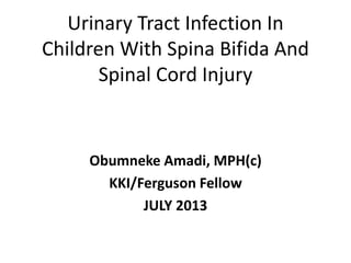 Urinary Tract Infection In
Children With Spina Bifida And
Spinal Cord Injury
Obumneke Amadi, MPH(c)
KKI/Ferguson Fellow
JULY 2013
 