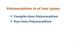 Polymorphism is of two types:
27
 Compile-time Polymorphism
 Run-time Polymorphism
 