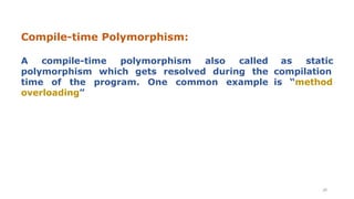 Compile-time Polymorphism:
28
A compile-time polymorphism also called
polymorphism which gets resolved during the
time of the program. One common example
overloading”
as static
compilation
is “method
 