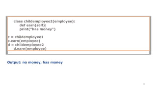 class childemployee2(employee):
def earn(self):
print("has money")
c = childemployee1
c.earn(employee)
d = childemployee2
d.earn(employee)
33
Output: no money, has money
 