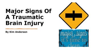 Major Signs Of
A Traumatic
Brain Injury
By Kim Anderson
 