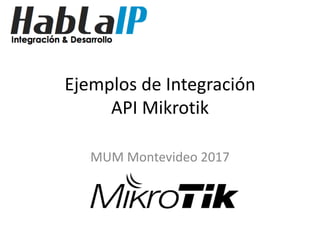 Ejemplos de Integración
API Mikrotik
MUM Montevideo 2017
 