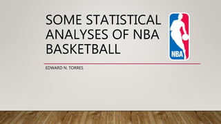 SOME STATISTICAL
ANALYSES OF NBA
BASKETBALL
EDWARD N. TORRES
 
