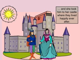 … and she took
him to her castle
where they lived
happily ever
after.

 