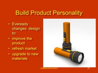 Build Product Personality
• Eveready
changes design
to:
• improve the
product
• refresh market
• upgrade to new
materials
A Balasubramaniam

25

 