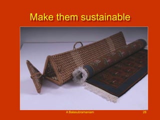 Make them sustainable

A Balasubramaniam

28

 