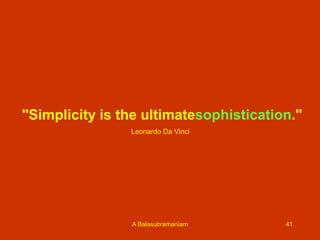 "Simplicity is the ultimatesophistication."
Leonardo Da Vinci

A Balasubramaniam

41

 