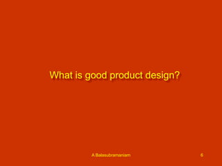 What is good product design?

A Balasubramaniam

6

 