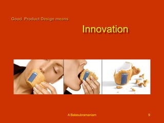 Good Product Design means

Innovation

A Balasubramaniam

9

 