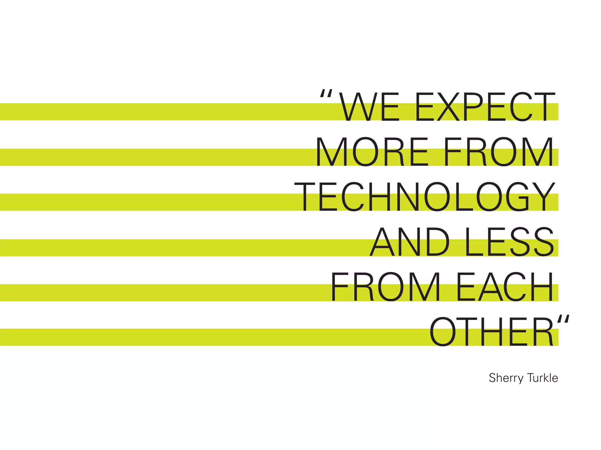 “ WE EXPECT
 MORE FROM
TECHNOLOGY
    AND LESS
  FROM EACH
       OTHER“
         Sherry Turkle
 