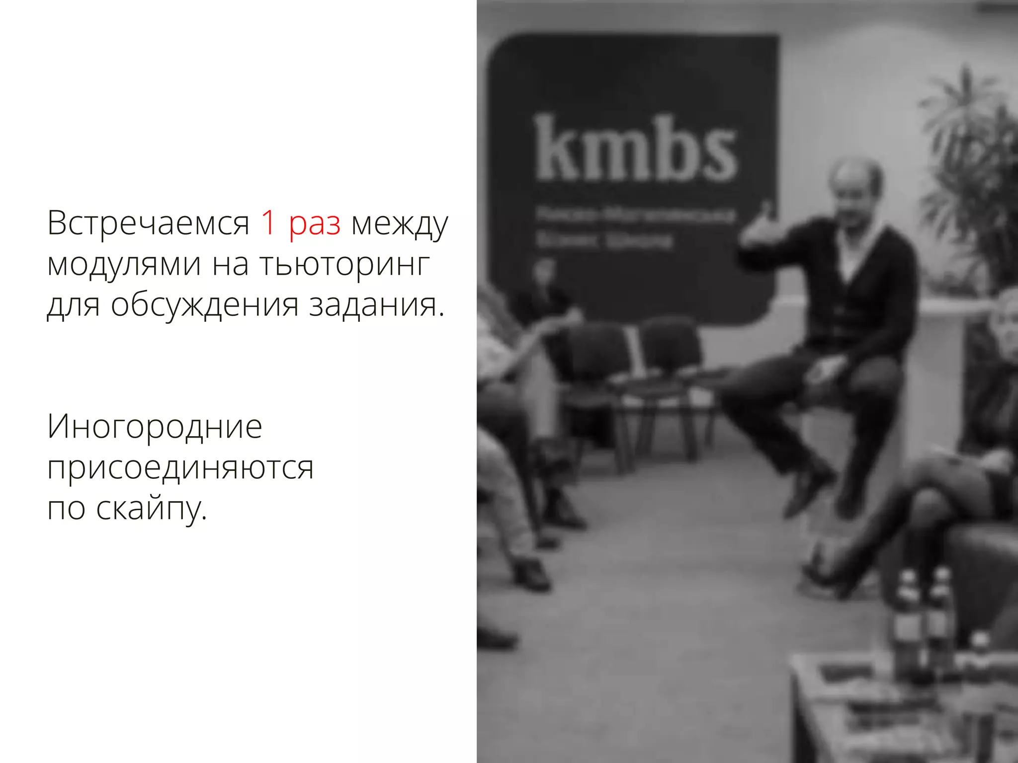 Встречаемся 1 раз между
модулями на тьюторинг
для обсуждения задания.
Иногородние
присоединяются
по скайпу.
 