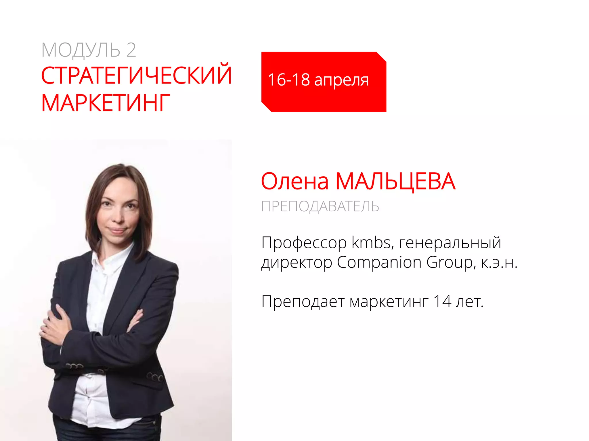 МОДУЛЬ 2
CТРАТЕГИЧЕСКИЙ
МАРКЕТИНГ
Олена МАЛЬЦЕВА
Профессор kmbs, генеральный
директор Companion Group, к.э.н.
Преподает маркетинг 14 лет.
ПРЕПОДАВАТЕЛЬ
15-17 апреля
 