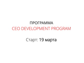 ПРОГРАММА
CEO DEVELOPMENT PROGRAM
Старт: 19 марта
 