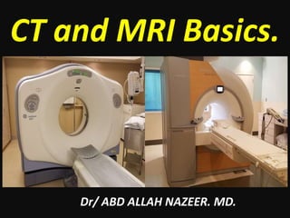 CT and MRI Basics.
Dr/ ABD ALLAH NAZEER. MD.
 