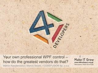 Your own professional WPF control –
how do the greatest vendors do that?
Marcin Kawalerowicz | Marcin Słowik – CODEFUSION Sp. z o.o.
 