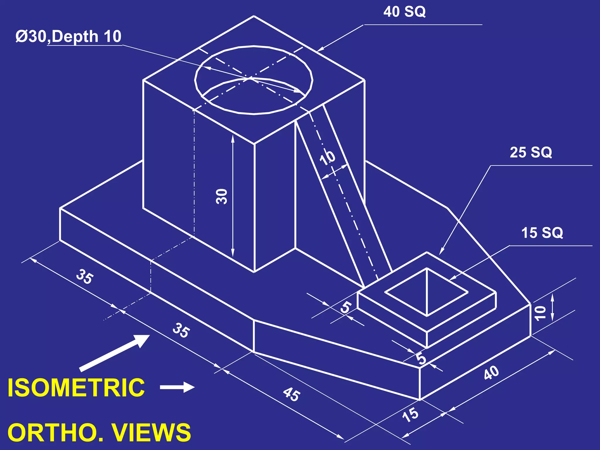 30
10
25 SQ
15 SQ
Ø30,Depth 10
40 SQ
ISOMETRIC
ORTHO. VIEWS
 