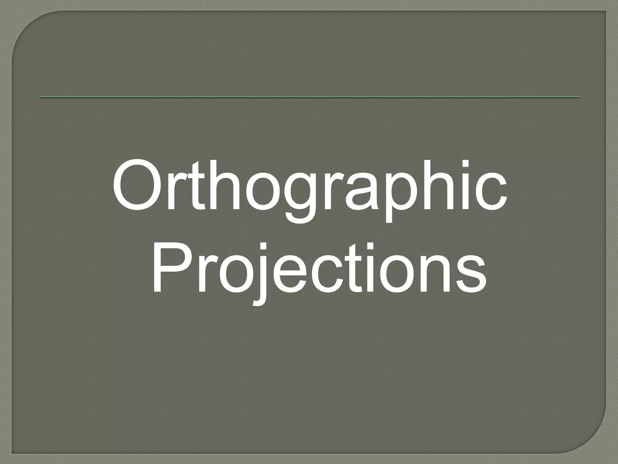 Orthographic
Projections
 