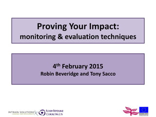 Proving Your Impact:
monitoring & evaluation techniques
4th February 2015
Robin Beveridge and Tony Sacco
 