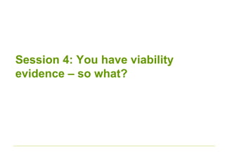 Session 4: You have viability
evidence – so what?
 