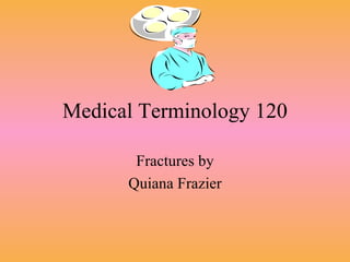 Medical Terminology 120 Fractures by Quiana Frazier 