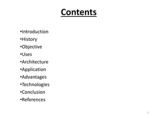 Contents
•Introduction
•History
•Objective
•Uses
•Architecture
•Application
•Advantages
•Technologies
•Conclusion
•References
2
 