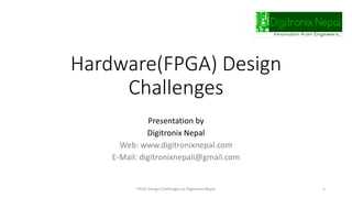 Hardware(FPGA) Design
Challenges
Presentation by
Digitronix Nepal
Web: www.digitronixnepal.com
E-Mail: digitronixnepali@gmail.com
FPGA Design Challenges by Digitronix Nepal 1
 