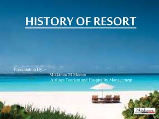 HISTORY OF RESORT
Presentation By :-
Mikkimra M Momin
Airlines Tourism and Hospitality Management
 