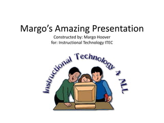 Margo’s Amazing Presentation
        Constructed by: Margo Hoover
       for: Instructional Technology ITEC
 
