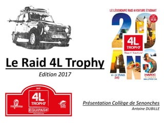 Le Raid 4L Trophy
Edition 2017
Présentation Collège de Senonches
Antoine DUBILLE
 