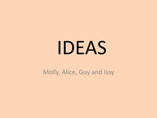 IDEAS
Molly, Alice, Guy and Issy
 
