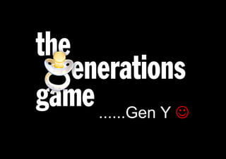 ......Gen Y 

Born 1981 - 2001   Currently 11yrs – 30yrs
 