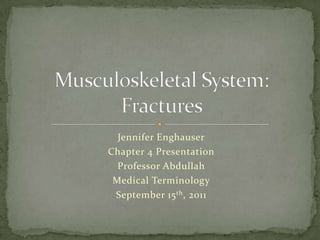 Jennifer Enghauser Chapter 4 Presentation Professor Abdullah Medical Terminology September 15th, 2011 Musculoskeletal System:Fractures 
