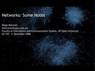 Networks: Some Notes

Diego Maranan
dmaranan@upou.edu.ph
Faculty of Information and Communication Studies, UP Open University
GS 197, 11 December 2008
 