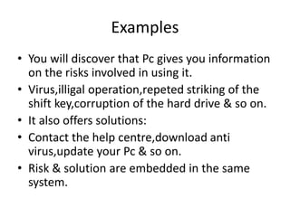 Examples
• You will discover that Pc gives you information
on the risks involved in using it.
• Virus,illigal operation,re...