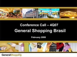 General Shopping Brasil
Conference Call – 4Q07
February 2008
 