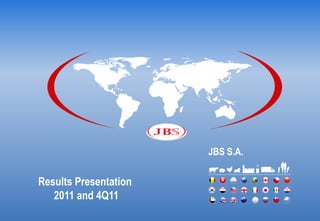 JBS S.A.

Results Presentation
   2011 and 4Q11
 