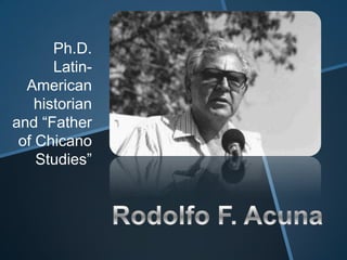 Ph.D.
       Latin-
  American
    historian
and “Father
 of Chicano
    Studies”
 