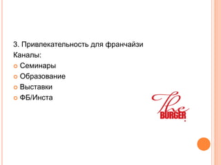 3. Привлекательность для франчайзи
Каналы:
 Семинары
 Образование
 Выставки
 ФБ/Инста
 