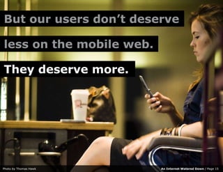 But our users don’t deserve

less on the mobile web.

They deserve more.




Photo by Thomas Hawk      An Internet Watered...