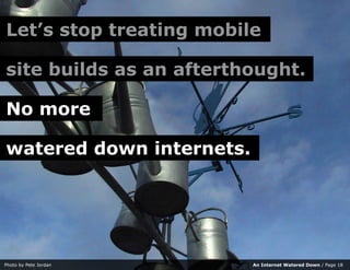 Let’s stop treating mobile

site builds as an afterthought.

No more

watered down internets.




Photo by Pete Jordan    ...