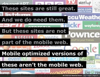 These sites are still great.

And we do need them.

But these sites are not

part of the mobile web.

Mobile optimized ver...