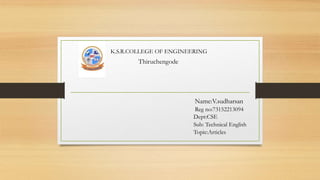 K.S.R.COLLEGE OF ENGINEERING
Thiruchengode
Name:V.sudharsan
Reg no:73152213094
Dept:CSE
Sub: Technical English
Topic:Articles
 