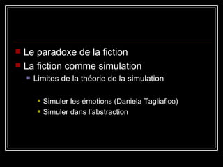 Le paradoxe de la fiction La fiction comme simulation Limites de la théorie de la simulation Simuler les émotions (Daniela Tagliafico) Simuler dans l’abstraction 