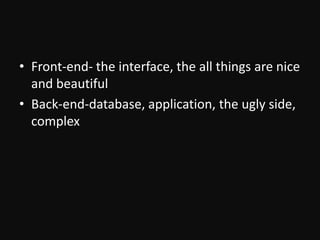 Front-end- the interface, the all things are nice and beautifulBack-end-database, application, the ugly side, complex