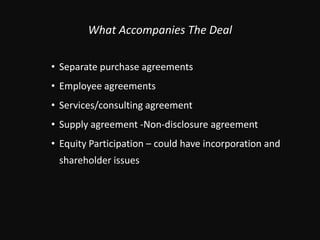 What Accompanies The DealSeparate purchase agreementsEmployee agreementsServices/consulting agreementSupply agreement -Non-disclosure agreementEquity Participation – could have incorporation and shareholder issues