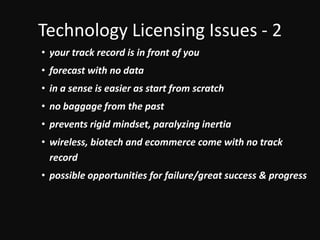Technology Licensing Issues - 2your track record is in front of youforecast with no datain a sense is easier as start from scratch no baggage from the pastprevents rigid mindset, paralyzing inertiawireless, biotech and ecommerce come with no track recordpossible opportunities for failure/great success & progress