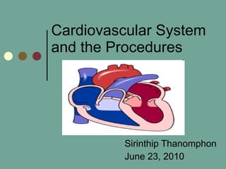 Cardiovascular System and the Procedures Sirinthip Thanomphon June 23, 2010 